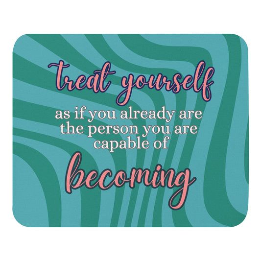 Treat Yourself As If You Already Are the Person You Are Capable of Becoming Mouse Pad