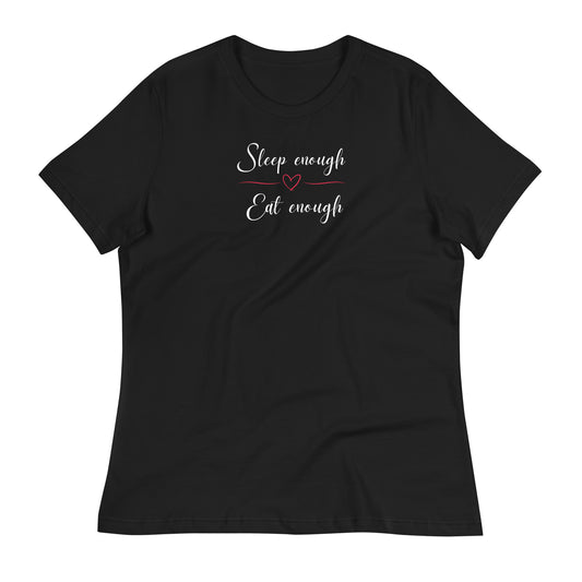 Sleep Enough-Eat Enough (Heart) Women's Relaxed T-Shirt